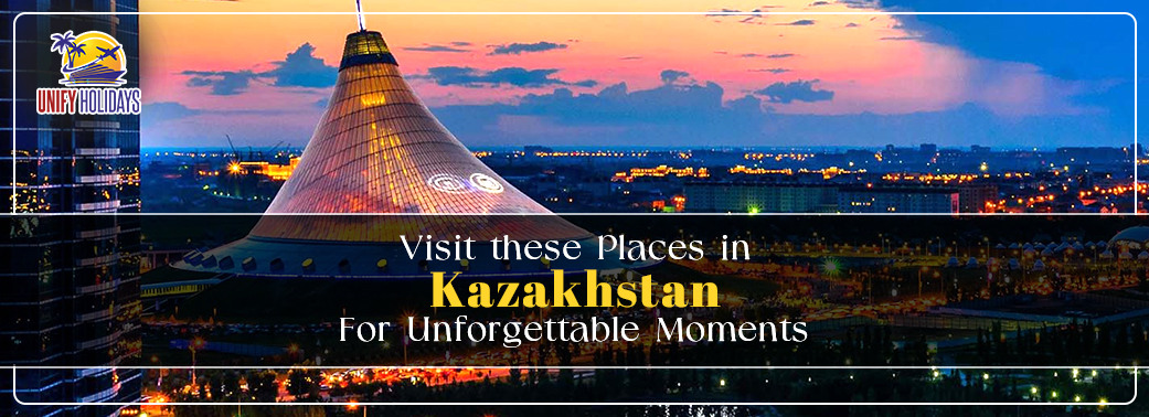 Visit these Places in Kazakhstan for Unforgettable Moments